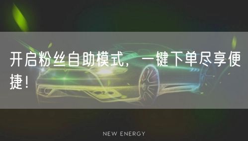 开启粉丝自助模式，一键下单尽享便捷！