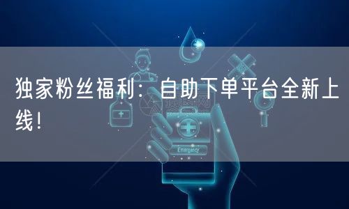 独家粉丝福利：自助下单平台全新上线！