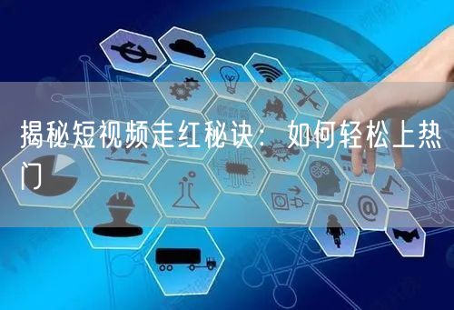揭秘短视频走红秘诀：如何轻松上热门