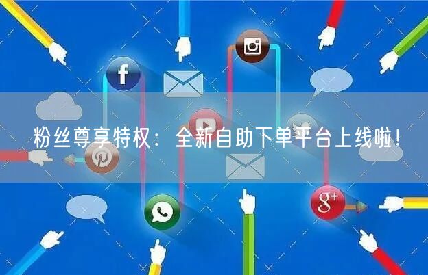 粉丝尊享特权：全新自助下单平台上线啦！