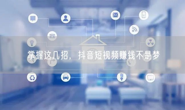 掌握这几招，抖音短视频赚钱不是梦