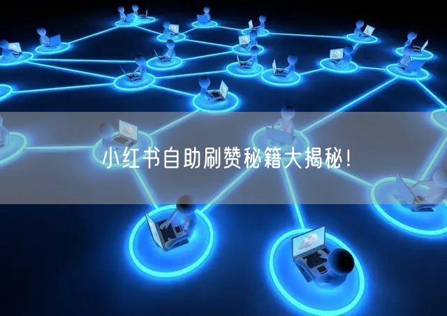 小红书自助刷赞秘籍大揭秘！