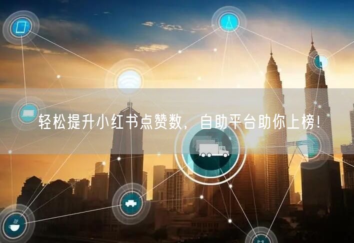 轻松提升小红书点赞数，自助平台助你上榜！