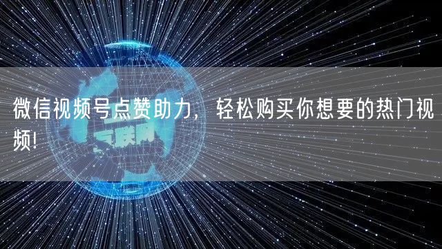 微信视频号点赞助力，轻松购买你想要的热门视频!