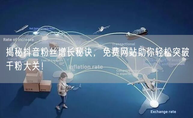 揭秘抖音粉丝增长秘诀，免费网站助你轻松突破千粉大关！