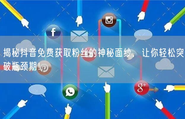 揭秘抖音免费获取粉丝的神秘面纱，让你轻松突破瓶颈期！