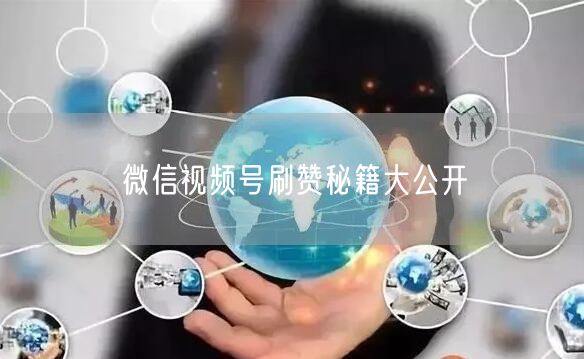 微信视频号刷赞秘籍大公开