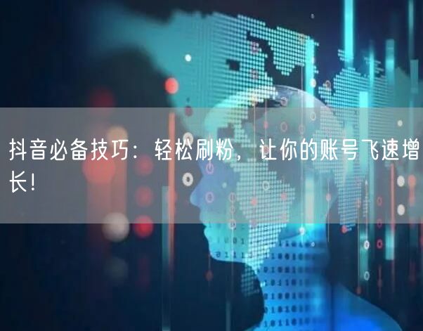 抖音必备技巧：轻松刷粉，让你的账号飞速增长！