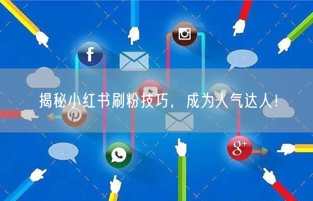 揭秘小红书刷粉技巧，成为人气达人！