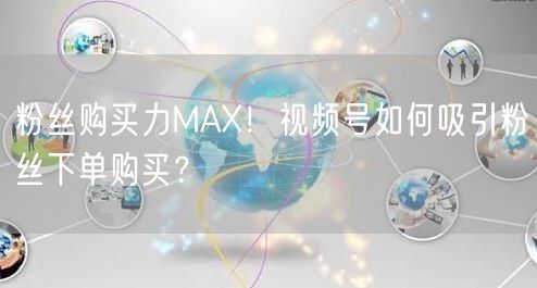 粉丝购买力MAX！视频号如何吸引粉丝下单购买？