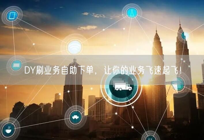 DY刷业务自助下单，让你的业务飞速起飞！