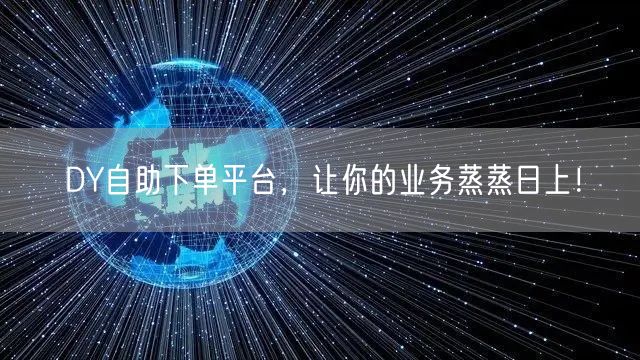 DY自助下单平台，让你的业务蒸蒸日上！