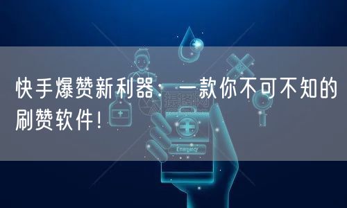 快手爆赞新利器：一款你不可不知的刷赞软件！