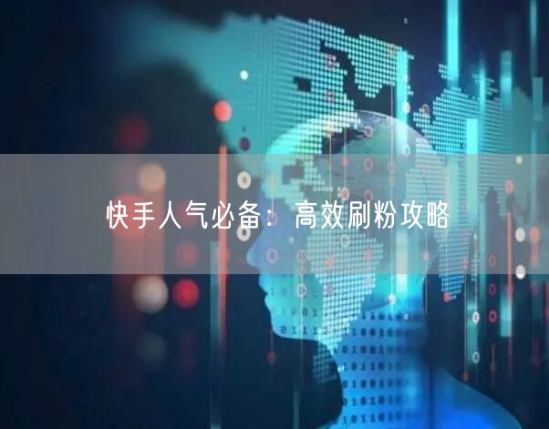 快手人气必备：高效刷粉攻略