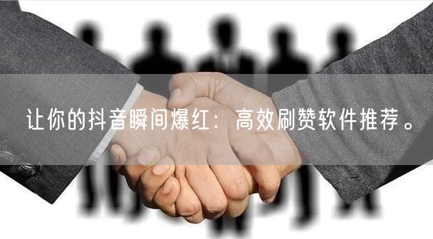 让你的抖音瞬间爆红：高效刷赞软件推荐。