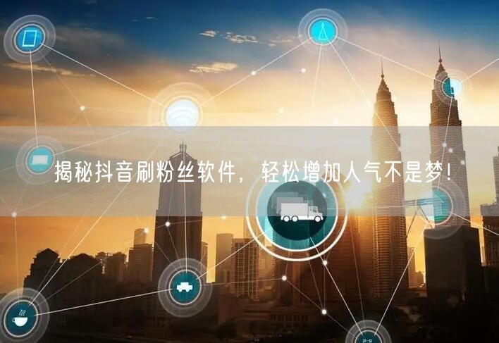 揭秘抖音刷粉丝软件，轻松增加人气不是梦！