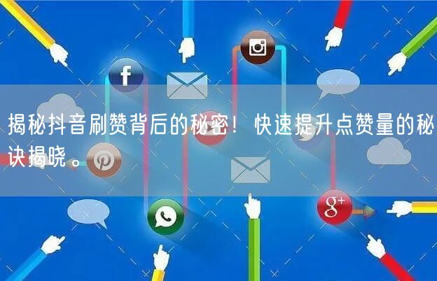 揭秘抖音刷赞背后的秘密！快速提升点赞量的秘诀揭晓。