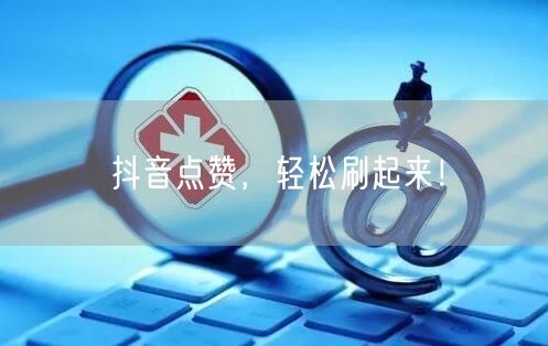 抖音点赞，轻松刷起来！