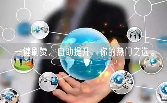 一键刷赞，自助提升！你的热门之选。