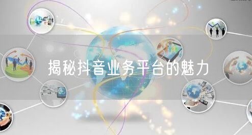 揭秘抖音业务平台的魅力