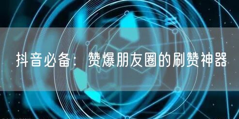 抖音必备：赞爆朋友圈的刷赞神器