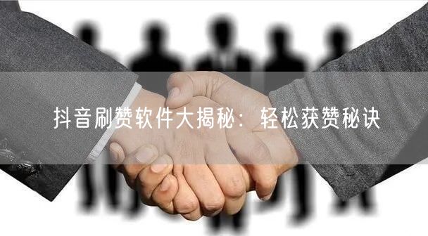 抖音刷赞软件大揭秘：轻松获赞秘诀