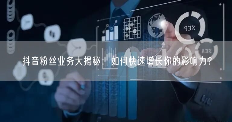 抖音粉丝业务大揭秘：如何快速增长你的影响力？