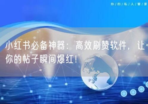 小红书必备神器：高效刷赞软件，让你的帖子瞬间爆红！