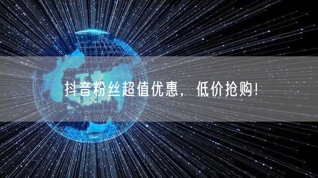 抖音粉丝超值优惠，低价抢购！