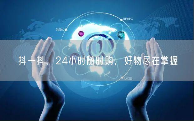 抖一抖，24小时随时购，好物尽在掌握