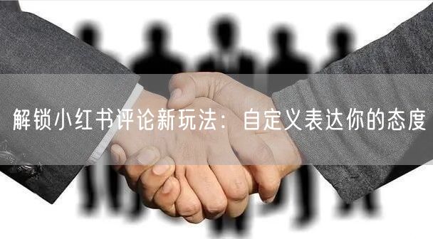 解锁小红书评论新玩法：自定义表达你的态度