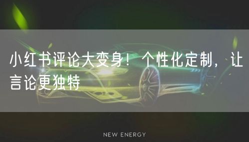小红书评论大变身！个性化定制，让言论更独特