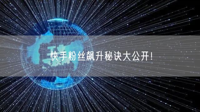 快手粉丝飙升秘诀大公开！
