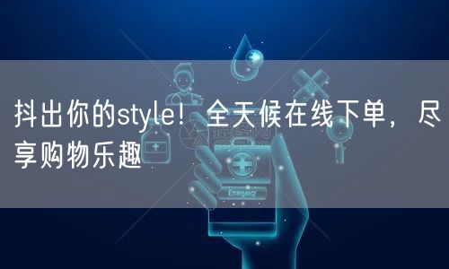 抖出你的style！全天候在线下单，尽享购物乐趣
