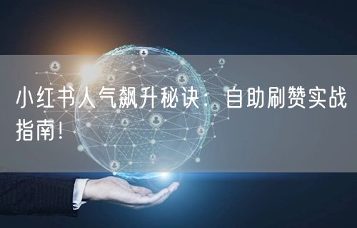 小红书人气飙升秘诀：自助刷赞实战指南！