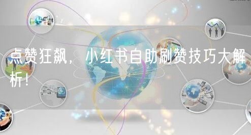 点赞狂飙，小红书自助刷赞技巧大解析！