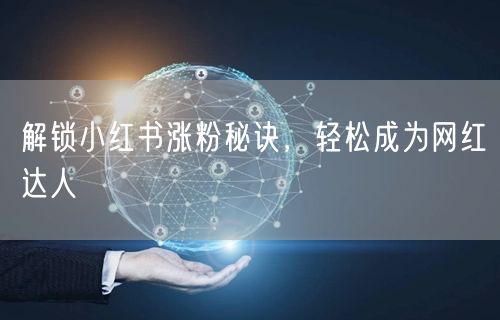 解锁小红书涨粉秘诀，轻松成为网红达人
