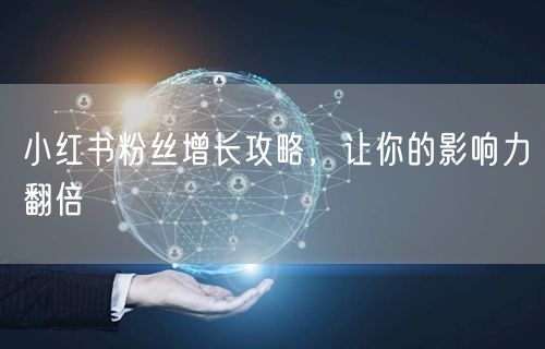 小红书粉丝增长攻略，让你的影响力翻倍