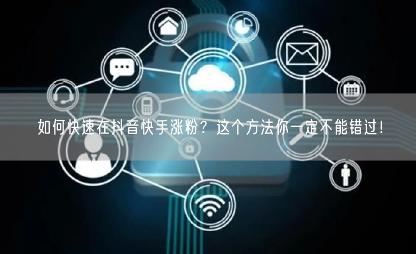 如何快速在抖音快手涨粉？这个方法你一定不能错过！