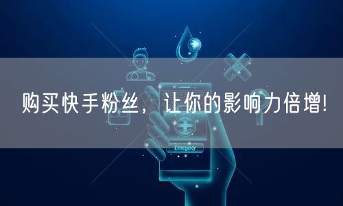 购买快手粉丝，让你的影响力倍增!