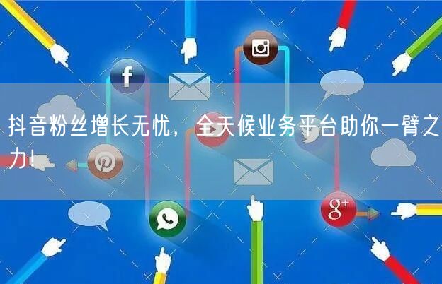 抖音粉丝增长无忧，全天候业务平台助你一臂之力！