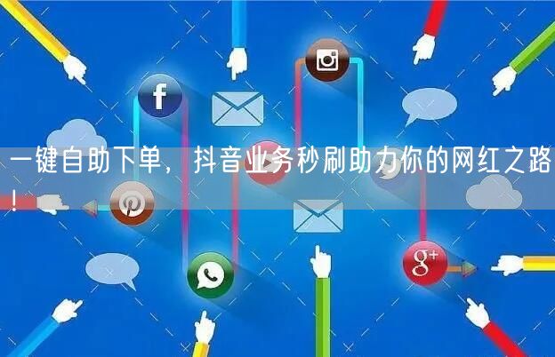 一键自助下单，抖音业务秒刷助力你的网红之路！