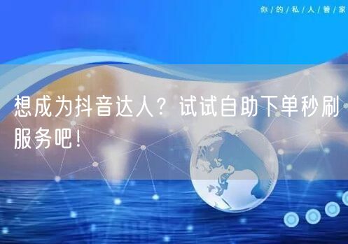 想成为抖音达人？试试自助下单秒刷服务吧！
