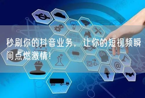 秒刷你的抖音业务，让你的短视频瞬间点燃激情！