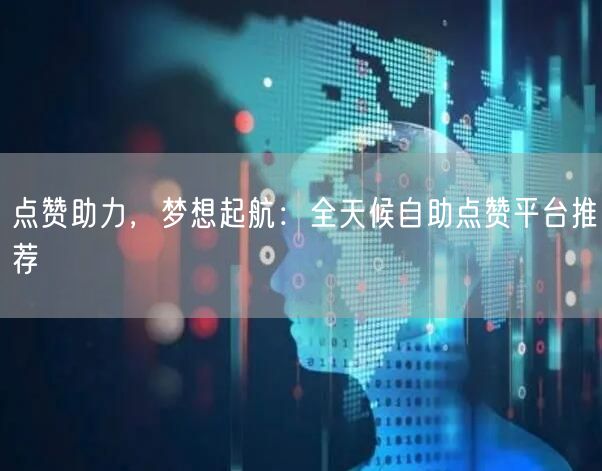 点赞助力，梦想起航：全天候自助点赞平台推荐