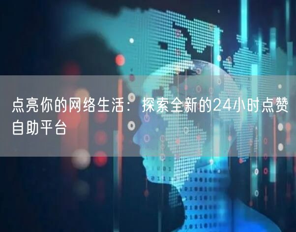 点亮你的网络生活：探索全新的24小时点赞自助平台
