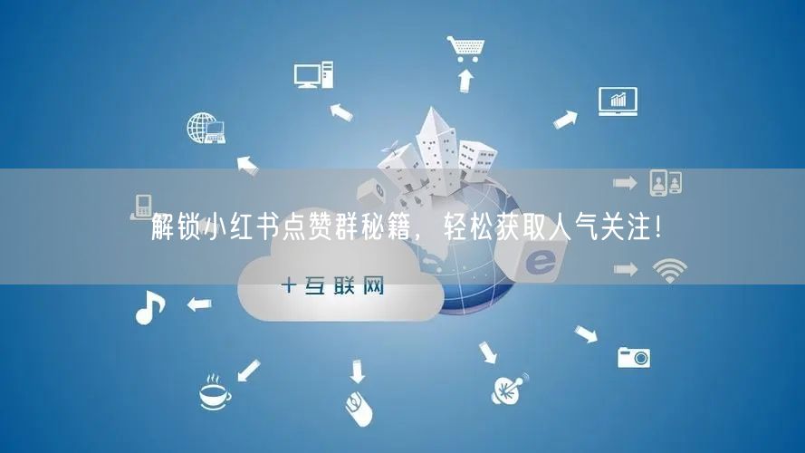 解锁小红书点赞群秘籍，轻松获取人气关注！