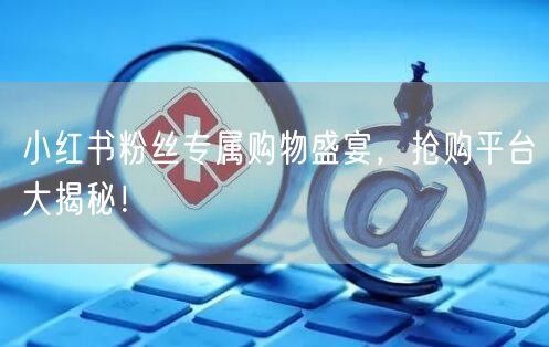 小红书粉丝专属购物盛宴，抢购平台大揭秘！