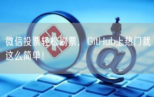 微信投票轻松刷票，GitHub上热门就这么简单！
