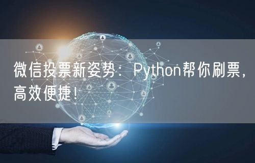 微信投票新姿势：Python帮你刷票，高效便捷！